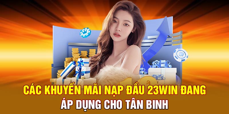 Các khuyến mãi nạp đầu 23win đang áp dụng cho tân binh
