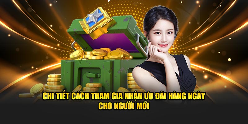 Chi tiết cách tham gia nhận ưu đãi hàng ngày cho người mới