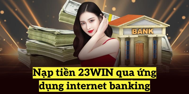 Nạp tiền 23WIN qua ứng dụng internet banking