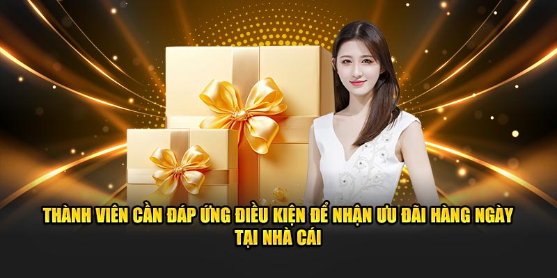 Thành viên cần đáp ứng điều kiện để nhận ưu đãi hàng ngày tại nhà cái