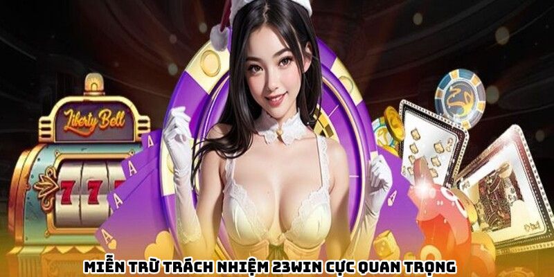 Miễn trừ trách nhiệm 23WIN cực quan trọng